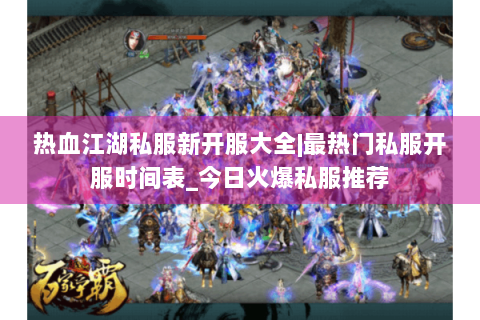热血江湖私服新开服大全|最热门私服开服时间表_今日火爆私服推荐