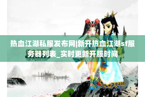 热血江湖私服发布网|新开热血江湖sf服务器列表_实时更新开服时间