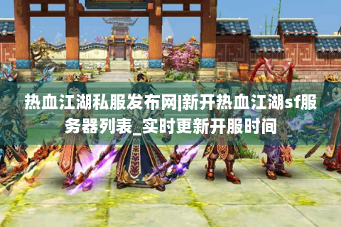 热血江湖私服发布网|新开热血江湖sf服务器列表_实时更新开服时间