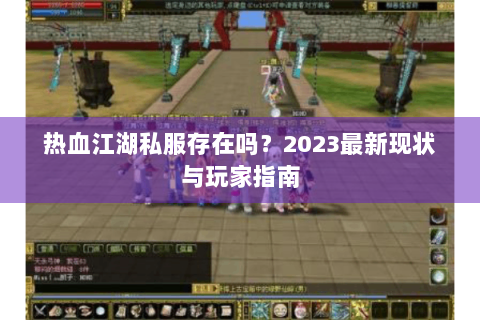 热血江湖私服存在吗？2023最新现状与玩家指南
