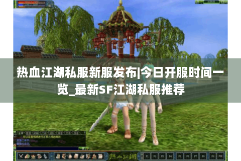 热血江湖私服新服发布|今日开服时间一览_最新SF江湖私服推荐