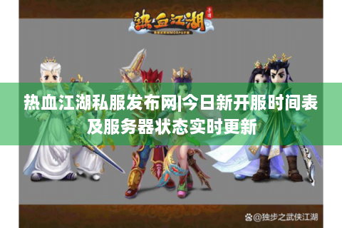 热血江湖私服发布网|今日新开服时间表及服务器状态实时更新