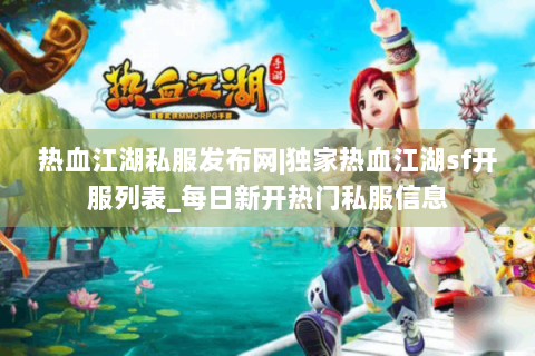 热血江湖私服发布网|独家热血江湖sf开服列表_每日新开热门私服信息