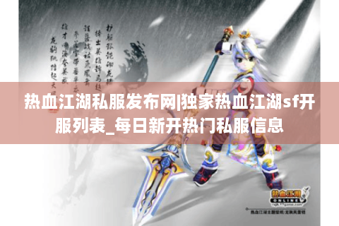 热血江湖私服发布网|独家热血江湖sf开服列表_每日新开热门私服信息