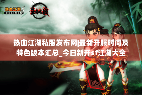 热血江湖私服发布网|最新开服时间及特色版本汇总_今日新开sf江湖大全