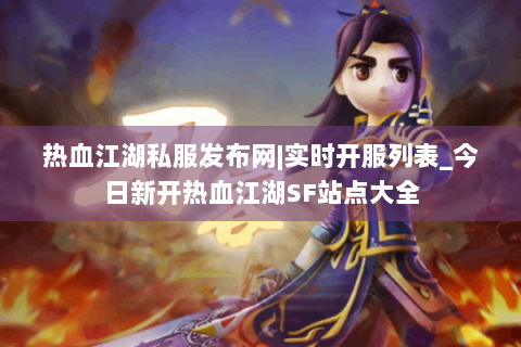 热血江湖私服发布网|实时开服列表_今日新开热血江湖SF站点大全