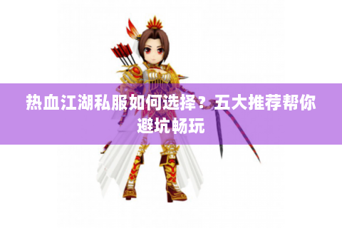热血江湖私服如何选择？五大推荐帮你避坑畅玩