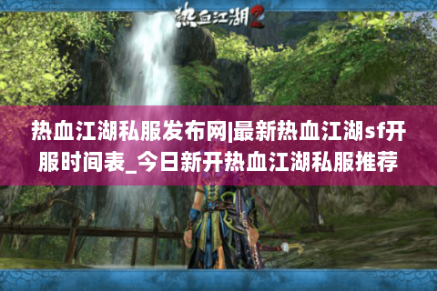 热血江湖私服发布网|最新热血江湖sf开服时间表_今日新开热血江湖私服推荐
