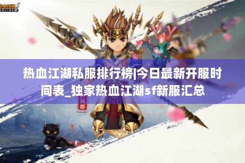 热血江湖私服排行榜|今日最新开服时间表_独家热血江湖sf新服汇总