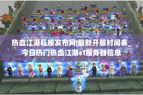 热血江湖私服发布网|最新开服时间表_今日热门热血江湖sf服务器信息