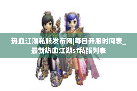 热血江湖私服发布网|每日开服时间表_最新热血江湖sf私服列表