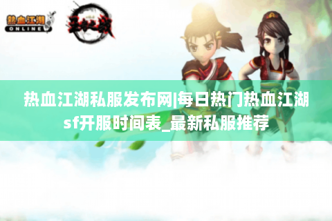 热血江湖私服发布网|每日热门热血江湖sf开服时间表_最新私服推荐