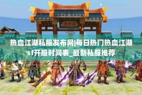 热血江湖私服发布网|每日热门热血江湖sf开服时间表_最新私服推荐