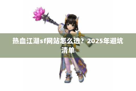 热血江湖sf网站怎么选？2025年避坑清单