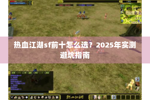 热血江湖sf前十怎么选？2025年实测避坑指南