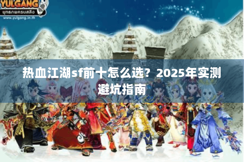热血江湖sf前十怎么选？2025年实测避坑指南