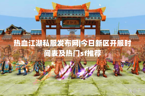 热血江湖私服发布网|今日新区开服时间表及热门sf推荐