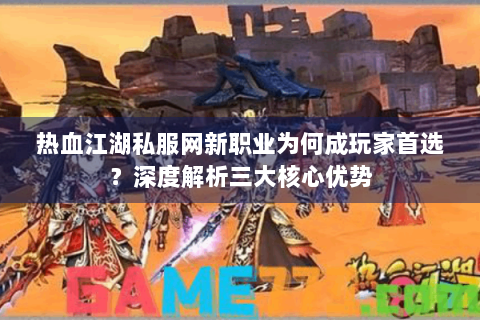 热血江湖私服网新职业为何成玩家首选？深度解析三大核心优势