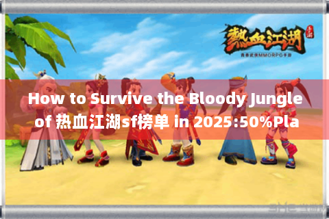 How to Survive the Bloody Jungle of 热血江湖sf榜单 in 2025:50%Players Don’t Know These Black Box Rules