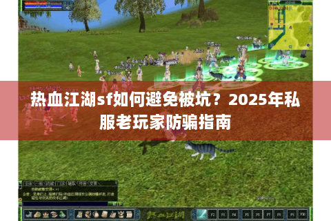 热血江湖sf如何避免被坑？2025年私服老玩家防骗指南