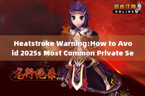 Heatstroke Warning:How to Avoid 2025s Most Common Private Server Scams?