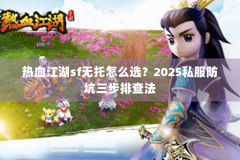 热血江湖sf无托怎么选？2025私服防坑三步排查法