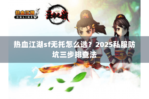 热血江湖sf无托怎么选？2025私服防坑三步排查法