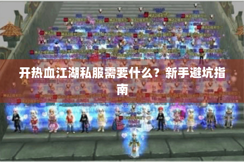 开热血江湖私服需要什么？新手避坑指南