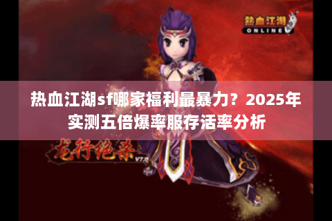 热血江湖sf哪家福利最暴力？2025年实测五倍爆率服存活率分析