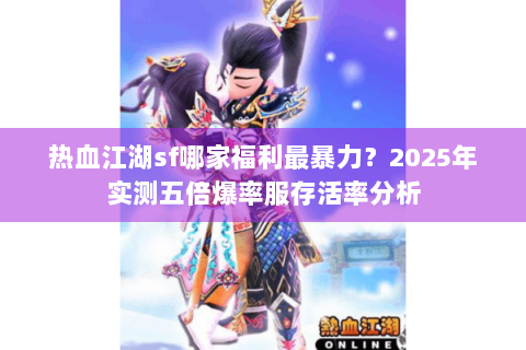 热血江湖sf哪家福利最暴力？2025年实测五倍爆率服存活率分析