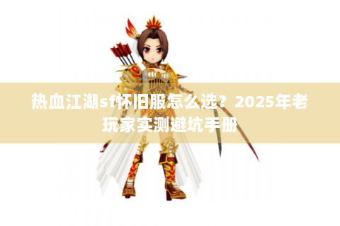 热血江湖sf怀旧服怎么选？2025年老玩家实测避坑手册