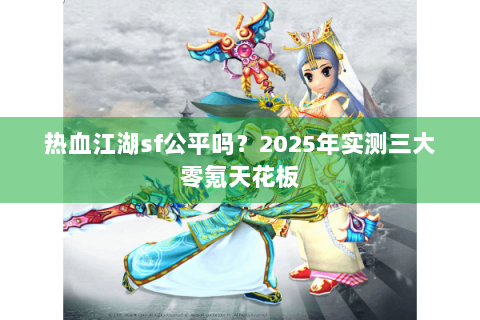 热血江湖sf公平吗？2025年实测三大零氪天花板