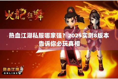 热血江湖私服哪家强？2025实测8版本告诉你必玩真相