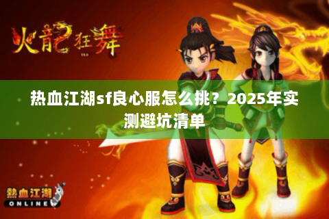 热血江湖sf良心服怎么挑？2025年实测避坑清单