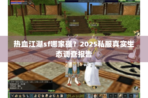 热血江湖sf哪家强？2025私服真实生态调查报告
