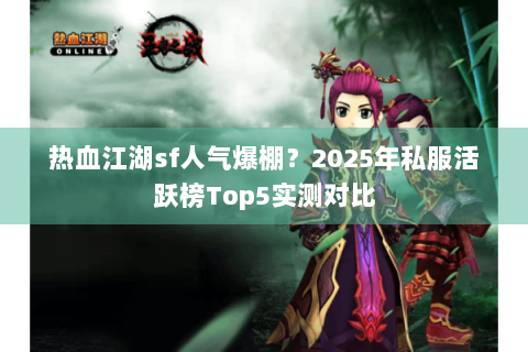 热血江湖sf人气爆棚？2025年私服活跃榜Top5实测对比