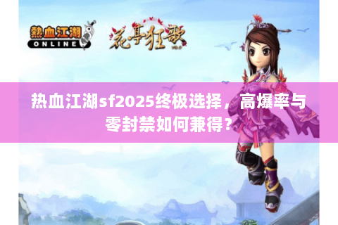 热血江湖sf2025终极选择，高爆率与零封禁如何兼得？