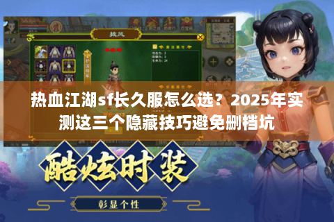 热血江湖sf长久服怎么选？2025年实测这三个隐藏技巧避免删档坑