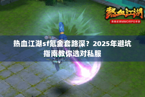 热血江湖sf氪金套路深？2025年避坑指南教你选对私服
