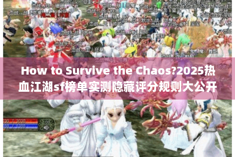 How to Survive the Chaos?2025热血江湖sf榜单实测隐藏评分规则大公开