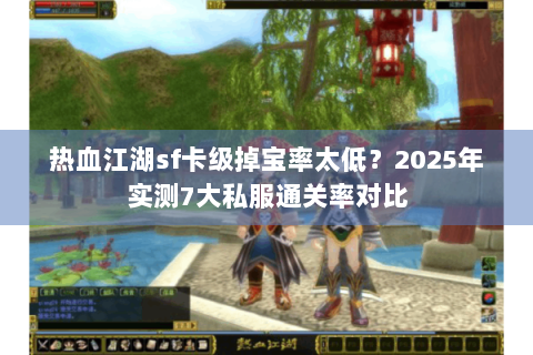 热血江湖sf卡级掉宝率太低？2025年实测7大私服通关率对比