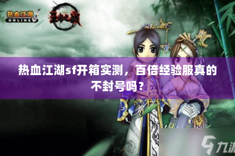 热血江湖sf开箱实测，百倍经验服真的不封号吗？