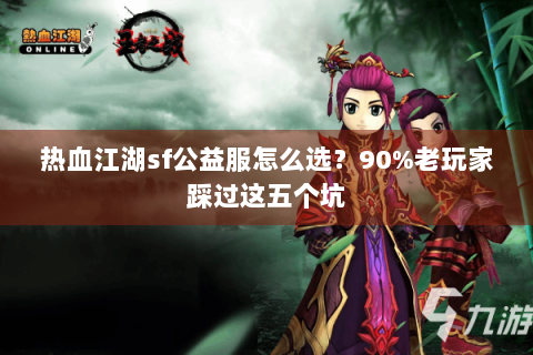 热血江湖sf公益服怎么选？90%老玩家踩过这五个坑