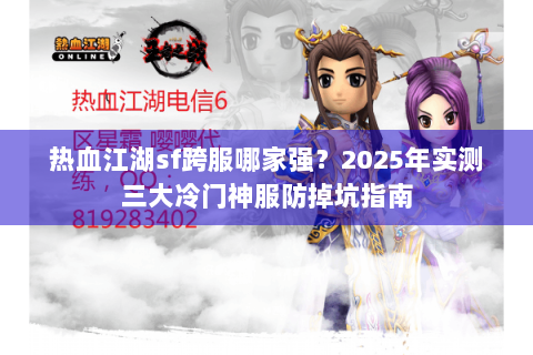 热血江湖sf跨服哪家强？2025年实测三大冷门神服防掉坑指南