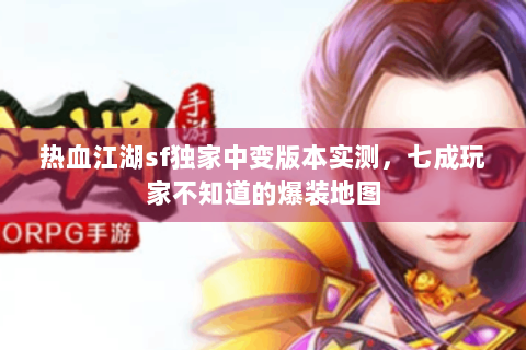 热血江湖sf独家中变版本实测，七成玩家不知道的爆装地图