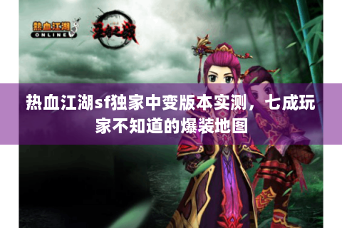 热血江湖sf独家中变版本实测，七成玩家不知道的爆装地图