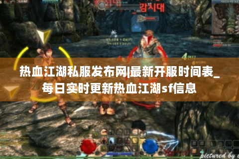 热血江湖私服发布网|最新开服时间表_每日实时更新热血江湖sf信息