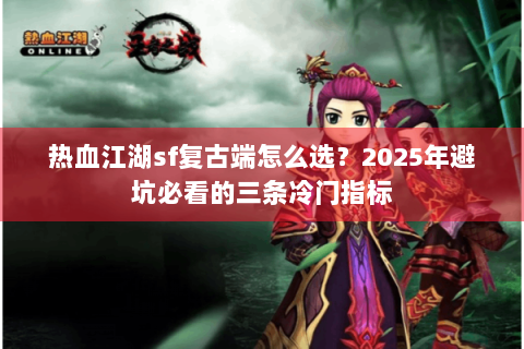 热血江湖sf复古端怎么选？2025年避坑必看的三条冷门指标