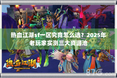 热血江湖sf一区究竟怎么选？2025年老玩家实测三大资源池