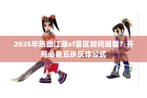 2025年热血江湖sf首区如何避雷？开荒必看五步反诈公式